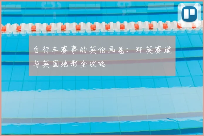 自行车赛事的英伦画卷：环英赛道与英国地形全攻略
