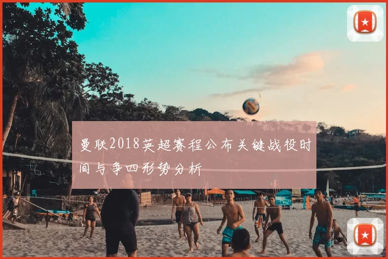 曼联2018英超赛程公布关键战役时间与争四形势分析