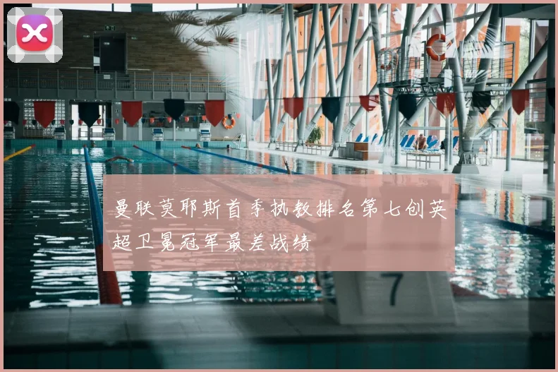 曼联莫耶斯首季执教排名第七创英超卫冕冠军最差战绩