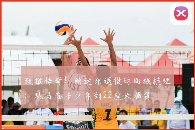 致敬传奇！纳达尔退役时间线梳理：从马洛卡少年到22座大满贯